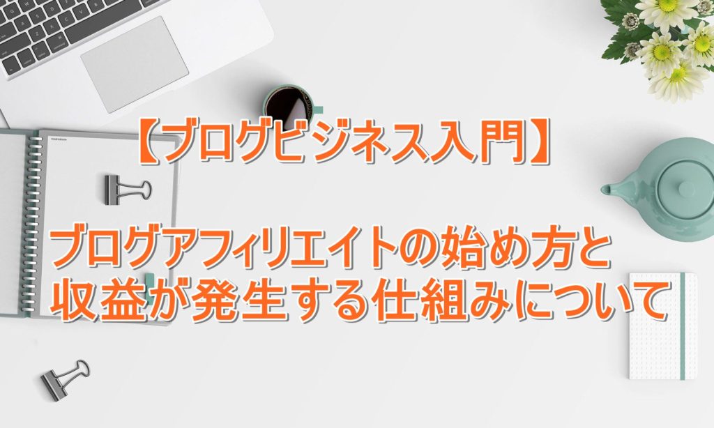 【ブログビジネス入門】ブログアフィリエイトの始め方と収益が発生する仕組みについて