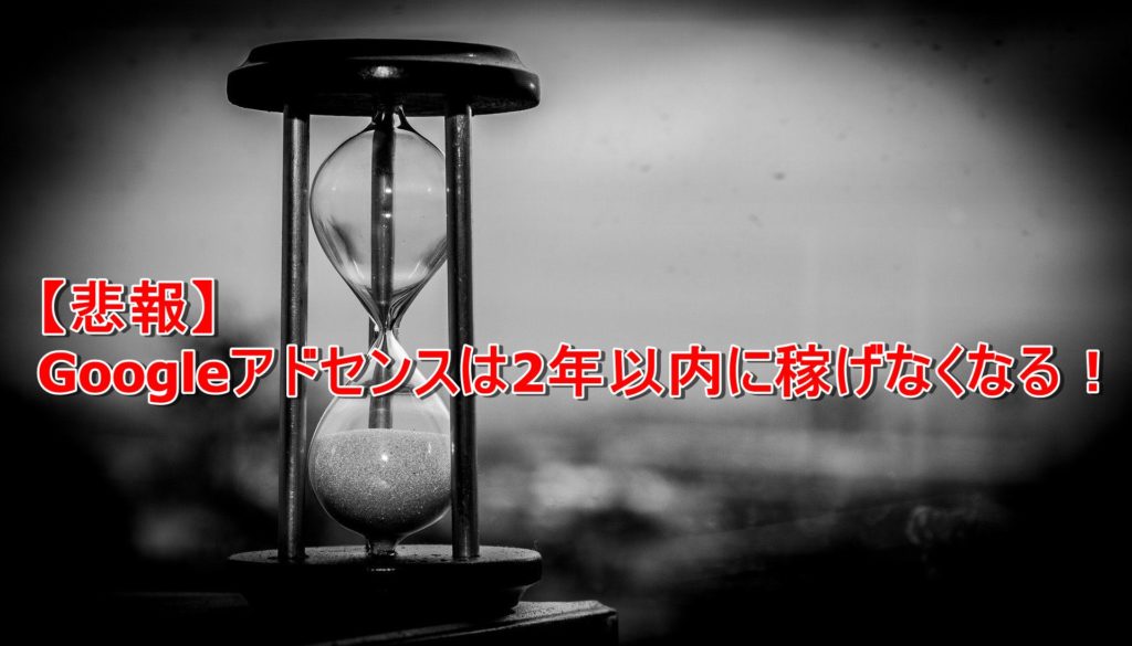 【悲報】トレンドアフィリエイト(Googleアドセンス)は2年以内に稼げなくなる!