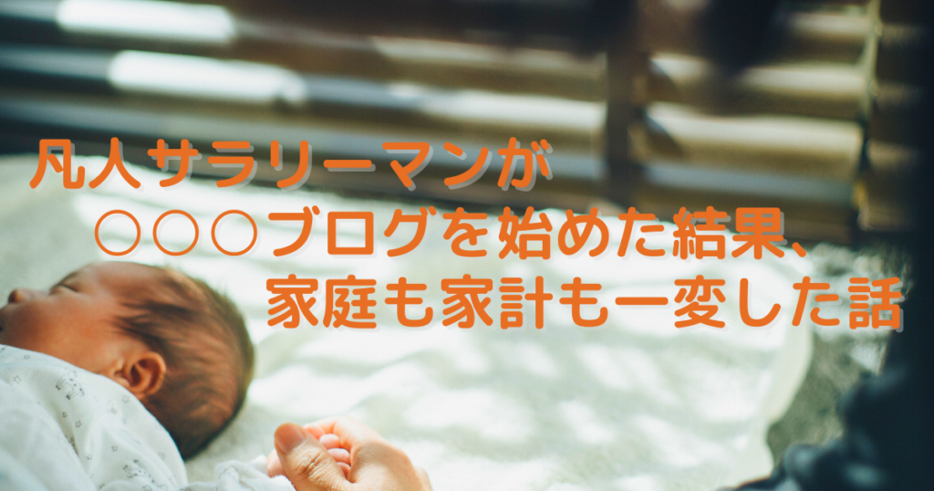 凡人サラリーマンが〇〇〇ブログを始めた結果、家庭も家計も一変した話